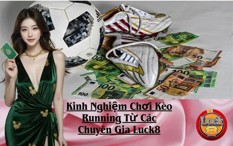 Kinh Nghiệm Chơi Kèo Running Từ Các Chuyên Gia Luck8