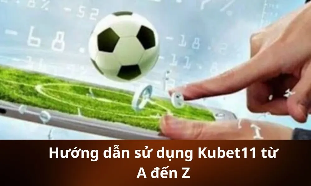 Hướng dẫn sử dụng Kubet11 từ A đến Z