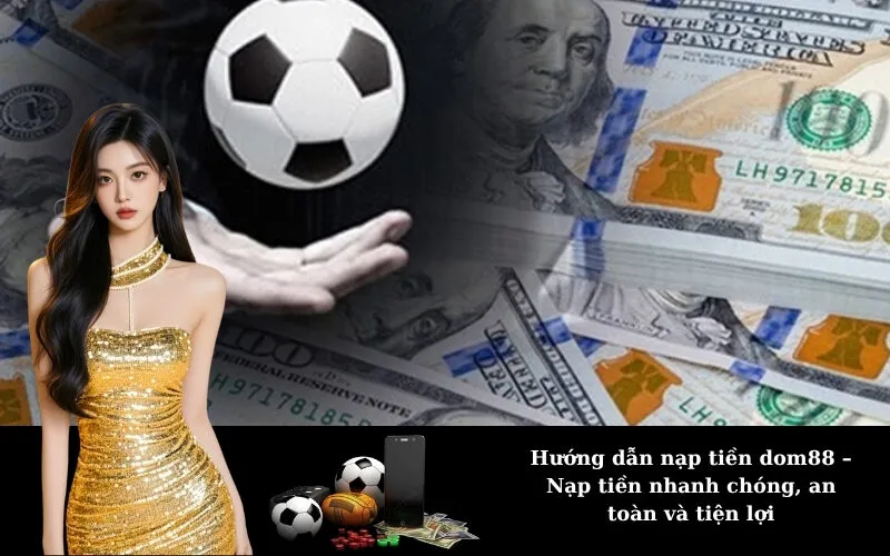 Hướng dẫn nạp tiền dom88 – Nạp tiền nhanh chóng, an toàn và tiện lợi