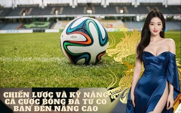 Chiến lược và Kỹ năng cá cược bóng đá từ cơ bản đến nâng cao