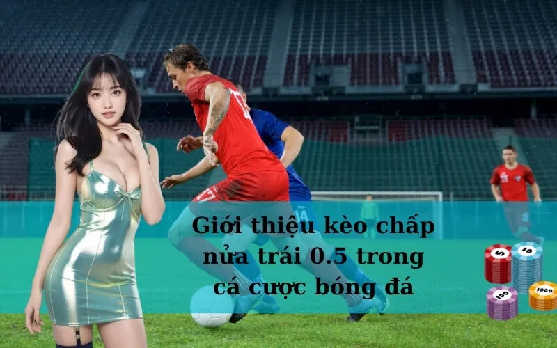 Giới thiệu kèo chấp nửa trái 0.5 trong cá cược bóng đá