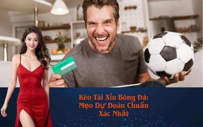 Kèo Tài Xỉu Bóng Đá: Mẹo Dự Đoán Chuẩn Xác Nhất