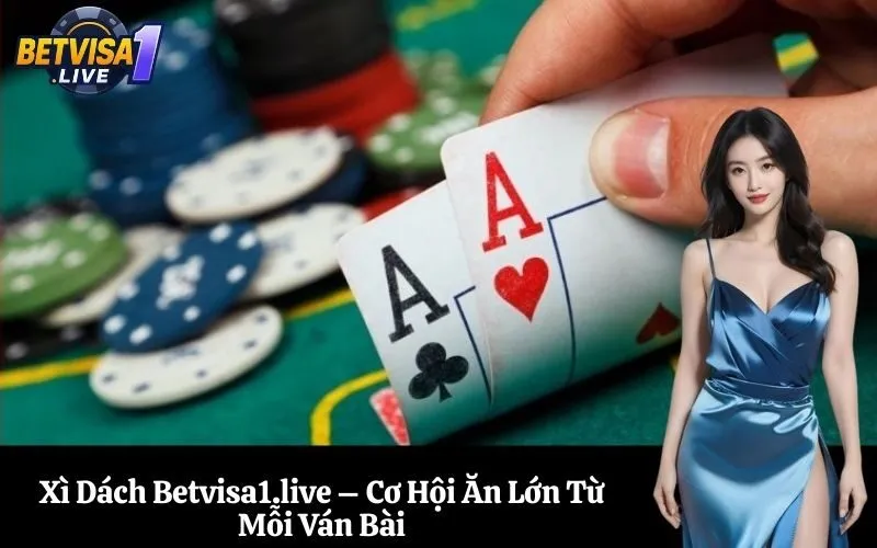 Xì Dách Betvisa1.live – Cơ Hội Ăn Lớn Từ Mỗi Ván Bài
