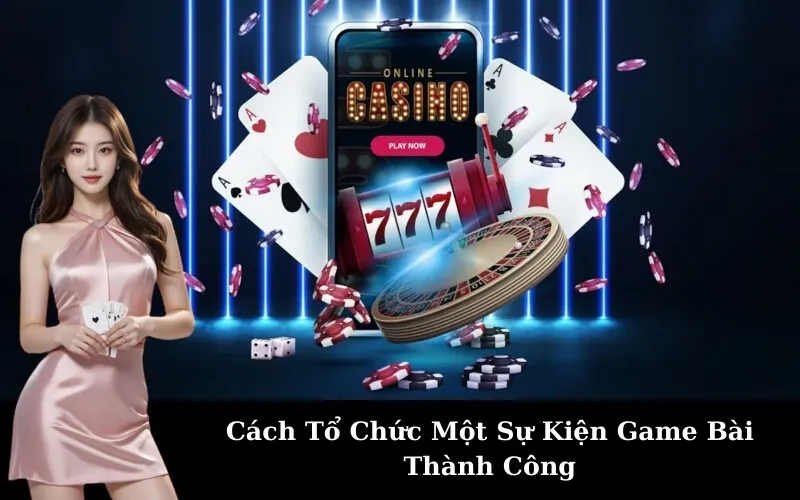 Cách Tổ Chức Một Sự Kiện Game Bài Thành Công