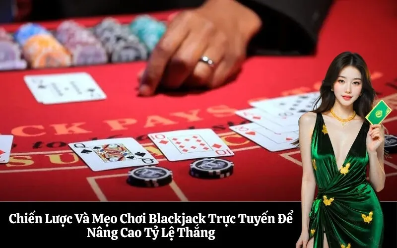 Chiến Lược Và Mẹo Chơi Blackjack Trực Tuyến Để Nâng Cao Tỷ Lệ Thắng
