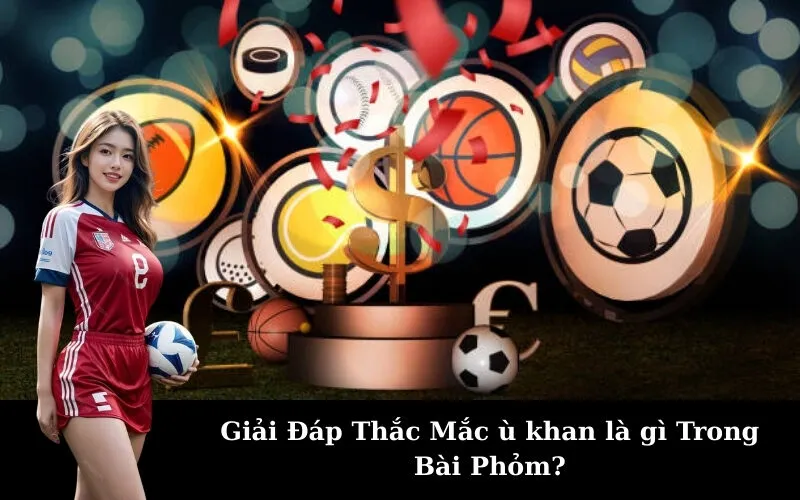 Giải Đáp Thắc Mắc ù khan là gì Trong Bài Phỏm?