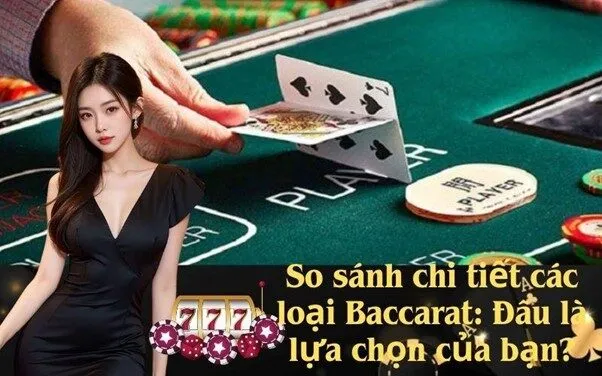 So sánh chi tiết các loại Baccarat: Đâu là lựa chọn của bạn?