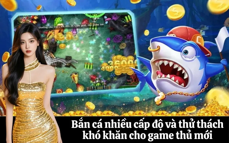 Bắn cá nhiều cấp độ và thử thách khó khăn cho game thủ mới