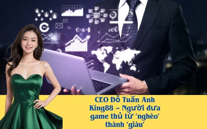 CEO Đỗ Tuấn Anh King88 – Người đưa game thủ từ ‘nghèo’ thành ‘giàu’