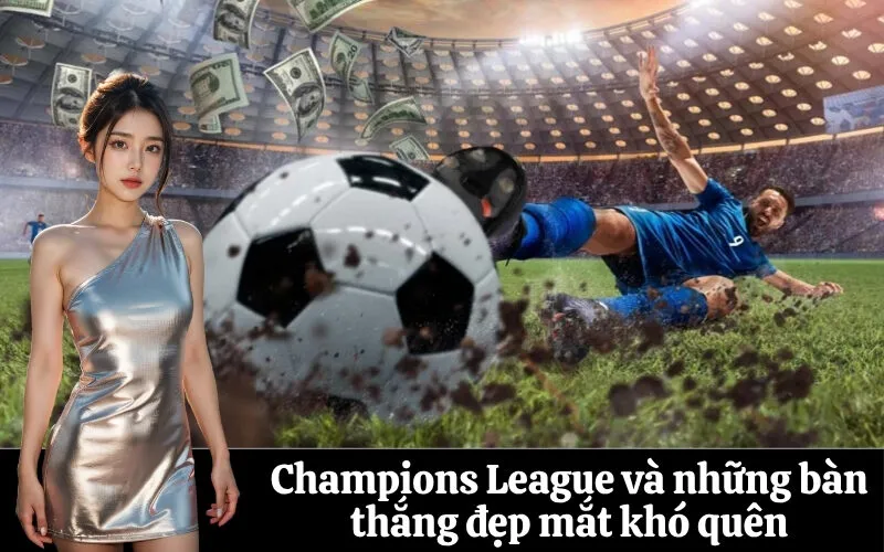Champions League và những bàn thắng đẹp mắt khó quên