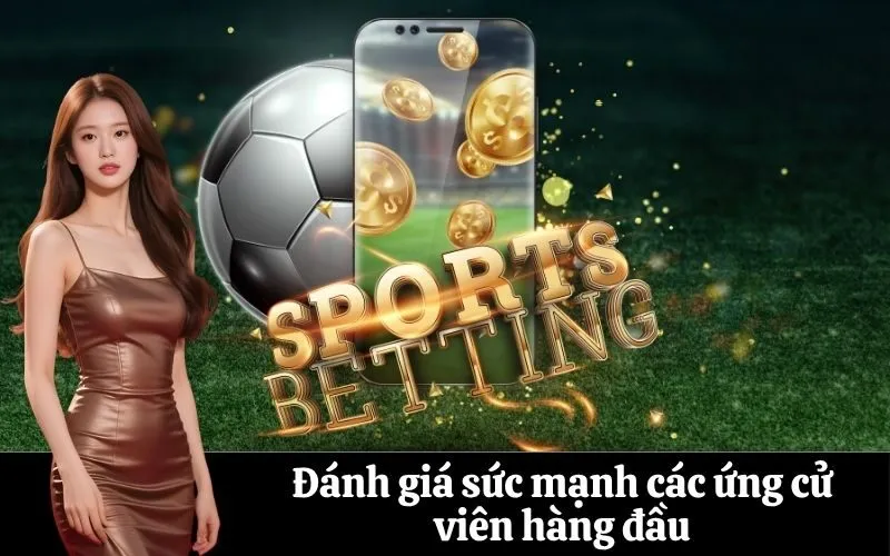 Đánh giá sức mạnh các ứng cử viên hàng đầu