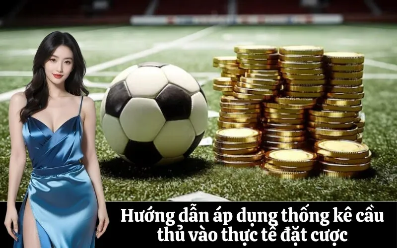 Hướng dẫn áp dụng thống kê cầu thủ vào thực tế đặt cược