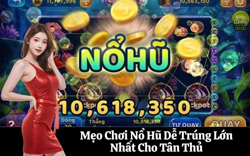 Mẹo Chơi Nổ Hũ Dễ Trúng Lớn Nhất Cho Tân Thủ