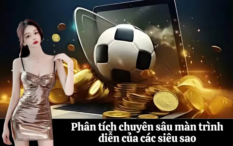 Phân tích chuyên sâu màn trình diễn của các siêu sao